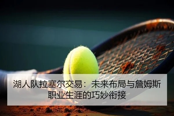 湖人队拉塞尔交易：未来布局与詹姆斯职业生涯的巧妙衔接