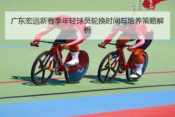 广东宏远新赛季年轻球员轮换时间与培养策略解析