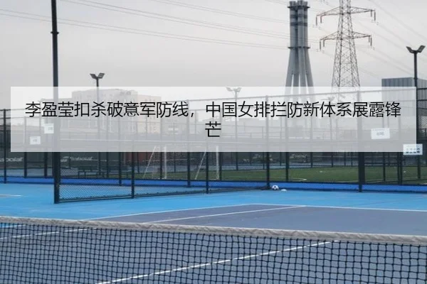 李盈莹扣杀破意军防线，中国女排拦防新体系展露锋芒