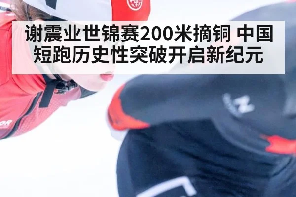 谢震业世锦赛200米摘铜 中国短跑历史性突破开启新纪元