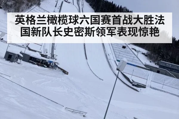 英格兰橄榄球六国赛首战大胜法国新队长史密斯领军表现惊艳