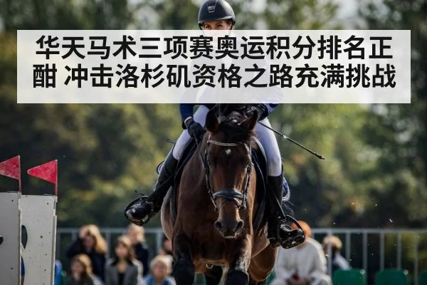 华天马术三项赛奥运积分排名正酣 冲击洛杉矶资格之路充满挑战