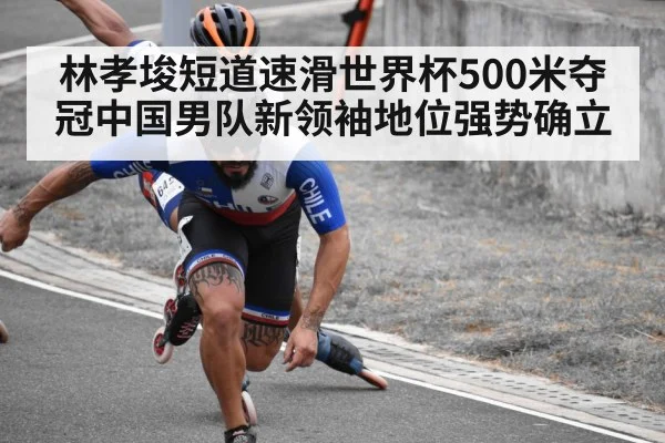 林孝埈短道速滑世界杯500米夺冠中国男队新领袖地位强势确立