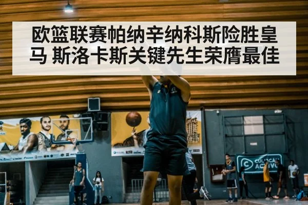 欧篮联赛帕纳辛纳科斯险胜皇马 斯洛卡斯关键先生荣膺最佳