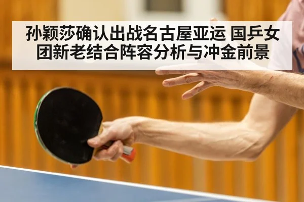 孙颖莎确认出战名古屋亚运 国乒女团新老结合阵容分析与冲金前景