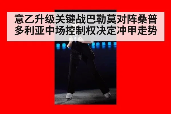 意乙升级关键战巴勒莫对阵桑普多利亚中场控制权决定冲甲走势