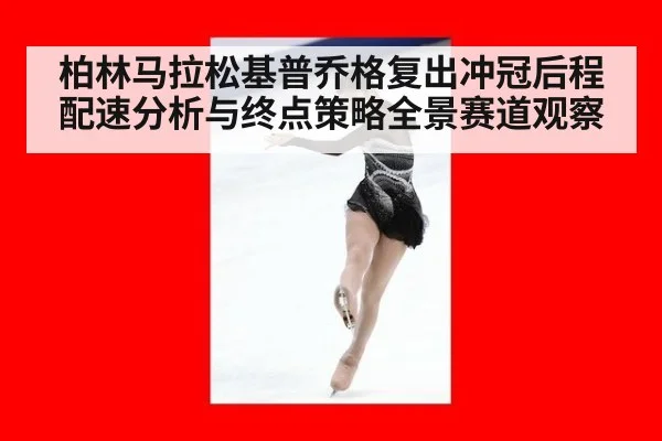 柏林马拉松基普乔格复出冲冠后程配速分析与终点策略全景赛道观察